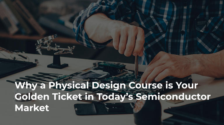 Why a Physical Design Course is Your Golden Ticket in Today’s Semiconductor Market