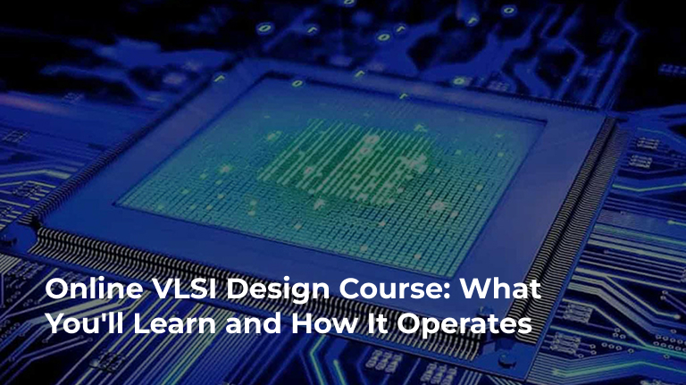 Online VLSI Design Course: What You'll Learn and How It Operates