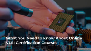 What You Need to Know About Online VLSI Certification Courses