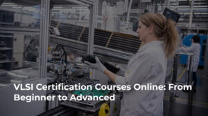 VLSI Certification Courses Online: From Beginner to Advanced