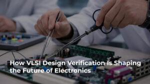 How VLSI Design Verification Is Shaping the Future of Electronics