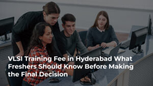 VLSI Training Fee in Hyderabad What Freshers Should Know Before Making the Final Decision