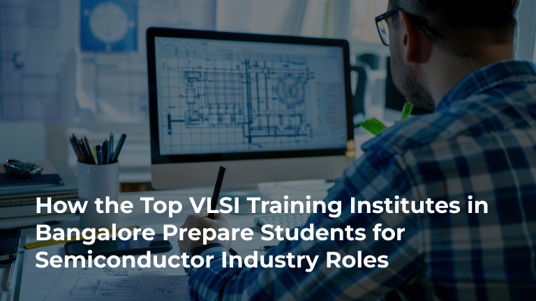 How the Top VLSI Training Institutes in Bangalore Prepare Students for Semiconductor Industry Roles