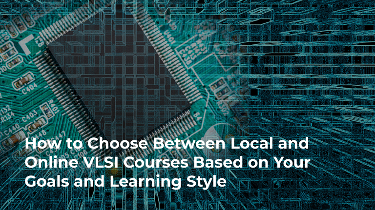 How to Choose Between Local and Online VLSI Courses Based on Your Goals and Learning Style