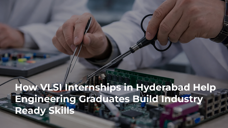 How VLSI Internships in Hyderabad Help Engineering Graduates Build Industry Ready Skills