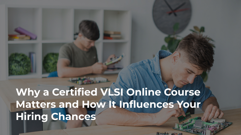 Why a Certified VLSI Online Course Matters and How It Influences Your Hiring Chances