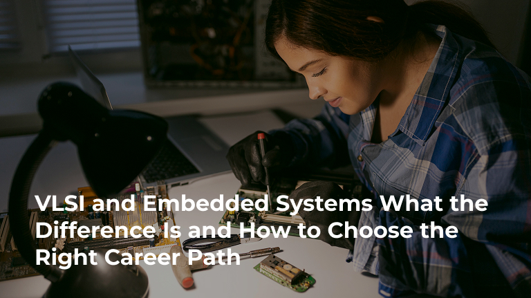 VLSI and Embedded Systems: What the Difference Is and How to Choose the Right Career Path