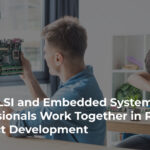 How VLSI and Embedded Systems Professionals Work Together in Real Product Development