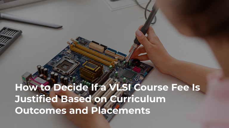 How to Decide If a VLSI Course Fee Is Justified Based on Curriculum Outcomes and Placements