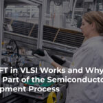 How DFT in VLSI Works and Why It Is a Critical Part of the Semiconductor Development Process