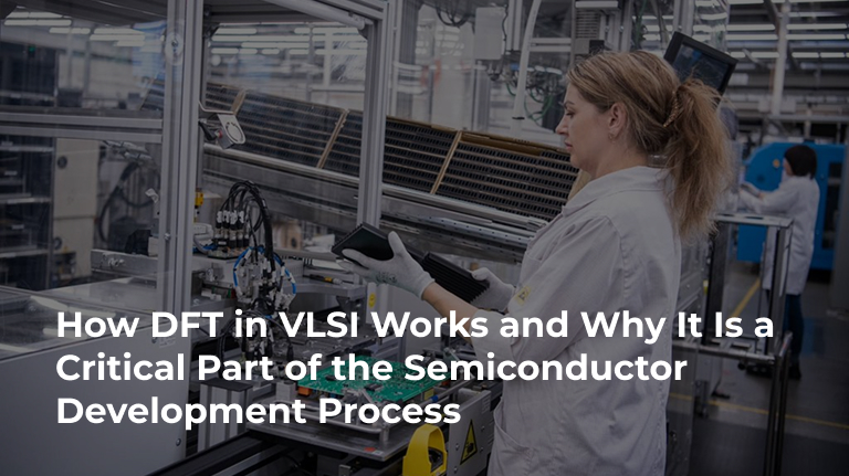 How DFT in VLSI Works and Why It Is a Critical Part of the Semiconductor Development Process