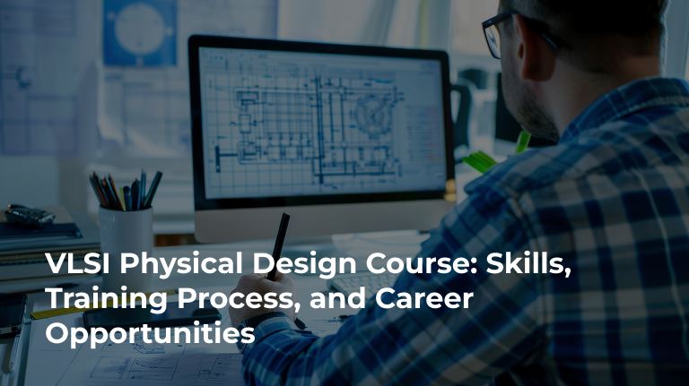 VLSI Physical Design Course: Skills, Training Process, and Career Opportunities